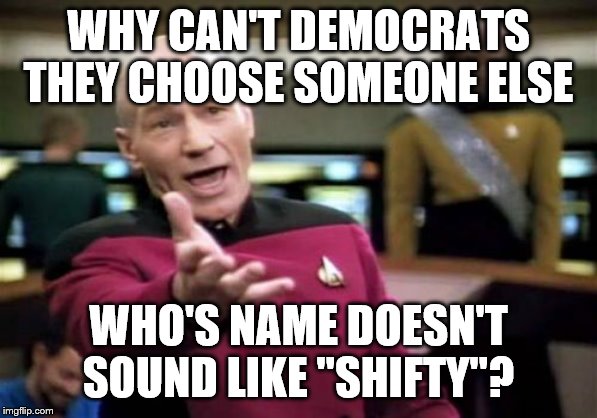 Picard Wtf Meme | WHY CAN'T DEMOCRATS THEY CHOOSE SOMEONE ELSE WHO'S NAME DOESN'T SOUND LIKE "SHIFTY"? | image tagged in memes,picard wtf | made w/ Imgflip meme maker