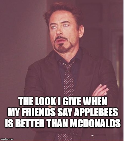 Face You Make Robert Downey Jr Meme | THE LOOK I GIVE WHEN MY FRIENDS SAY APPLEBEES IS BETTER THAN MCDONALDS | image tagged in memes,face you make robert downey jr | made w/ Imgflip meme maker