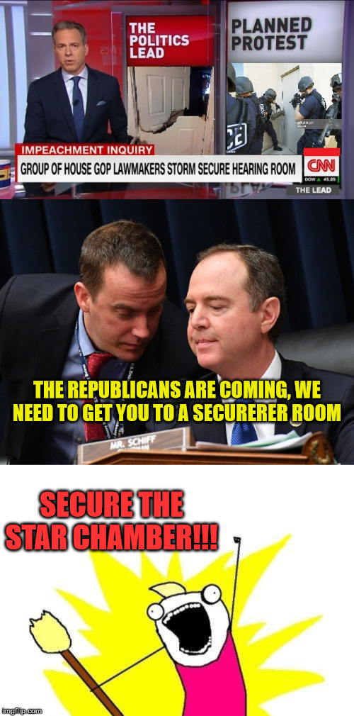 Storm The Star Chamber | THE REPUBLICANS ARE COMING, WE NEED TO GET YOU TO A SECURERER ROOM; SECURE THE STAR CHAMBER!!! | image tagged in memes,x all the y,adam schiff and aide,cnn,storm area 51,trump impeachment | made w/ Imgflip meme maker