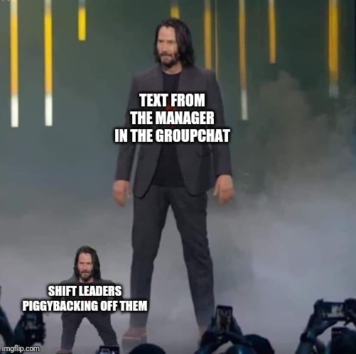 Shift Leads | TEXT FROM THE MANAGER IN THE GROUPCHAT; SHIFT LEADERS PIGGYBACKING OFF THEM | image tagged in keanu and mini keanu,retail | made w/ Imgflip meme maker