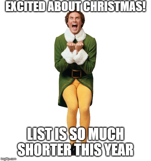 Christmas Elf | EXCITED ABOUT CHRISTMAS! LIST IS SO MUCH SHORTER THIS YEAR | image tagged in christmas elf | made w/ Imgflip meme maker