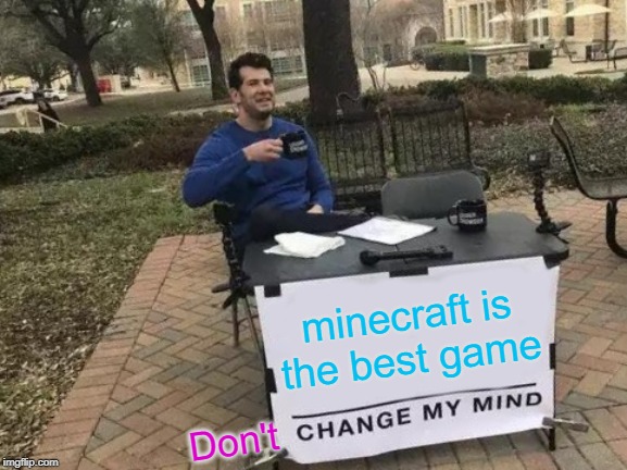 Change My Mind Meme | minecraft is the best game; Don't | image tagged in memes,change my mind | made w/ Imgflip meme maker