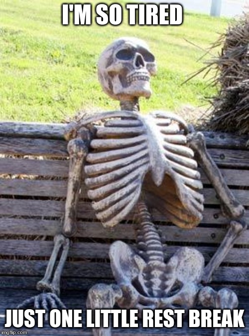 Waiting Skeleton | I'M SO TIRED; JUST ONE LITTLE REST BREAK | image tagged in memes,waiting skeleton | made w/ Imgflip meme maker