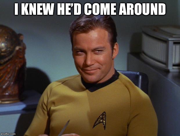 Kirk Smirk | I KNEW HE’D COME AROUND | image tagged in kirk smirk | made w/ Imgflip meme maker
