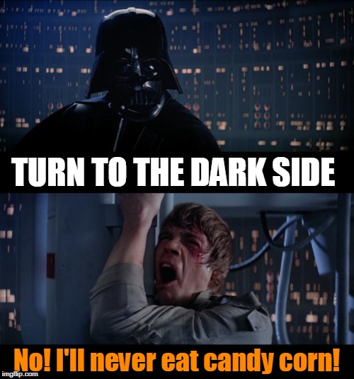 I'll never eat candy corn! | TURN TO THE DARK SIDE; No! I'll never eat candy corn! | image tagged in star wars no,candy corn,halloween,funny memes,darth vader luke skywalker | made w/ Imgflip meme maker
