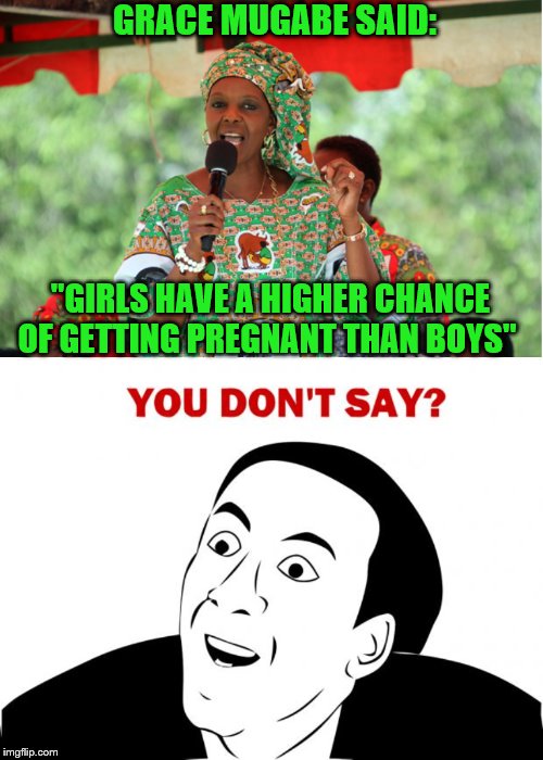 GRACE MUGABE SAID:; "GIRLS HAVE A HIGHER CHANCE OF GETTING PREGNANT THAN BOYS" | image tagged in memes,you don't say | made w/ Imgflip meme maker