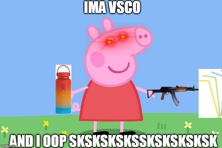 Peppa Pig | IMA VSCO; AND I OOP SKSKSKSKSSKSKSKSKSK | image tagged in peppa pig | made w/ Imgflip meme maker