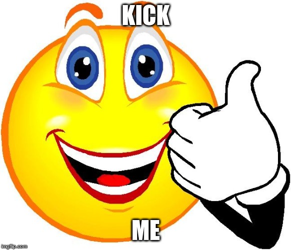 Happy Face | KICK; ME | image tagged in happy face | made w/ Imgflip meme maker