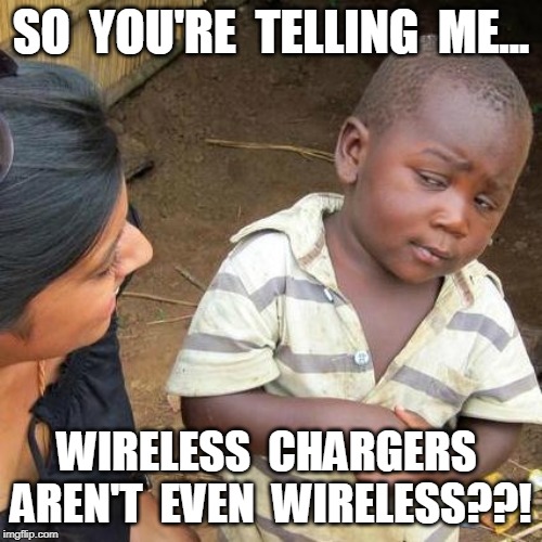 Third World Skeptical Kid Meme | SO  YOU'RE  TELLING  ME... WIRELESS  CHARGERS  AREN'T  EVEN  WIRELESS??! | image tagged in memes,third world skeptical kid | made w/ Imgflip meme maker
