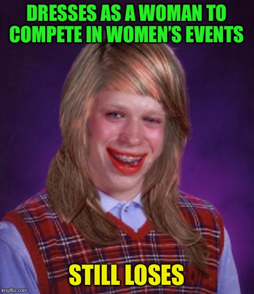 bad luck brianne brianna | DRESSES AS A WOMAN TO COMPETE IN WOMEN’S EVENTS STILL LOSES | image tagged in bad luck brianne brianna | made w/ Imgflip meme maker