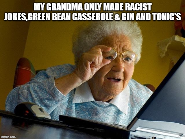 Grandma Finds The Internet | MY GRANDMA ONLY MADE RACIST JOKES,GREEN BEAN CASSEROLE & GIN AND TONIC'S | image tagged in memes,grandma finds the internet | made w/ Imgflip meme maker