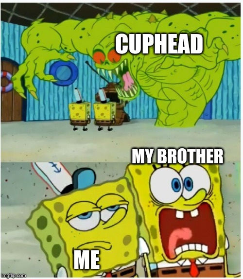 SpongeBob SquarePants scared but also not scared | CUPHEAD; MY BROTHER; ME | image tagged in spongebob squarepants scared but also not scared | made w/ Imgflip meme maker
