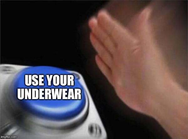 Blank Nut Button Meme | USE YOUR UNDERWEAR | image tagged in memes,blank nut button | made w/ Imgflip meme maker