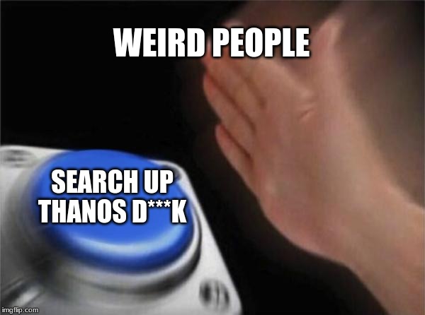 Blank Nut Button | WEIRD PEOPLE; SEARCH UP THANOS D***K | image tagged in memes,blank nut button | made w/ Imgflip meme maker