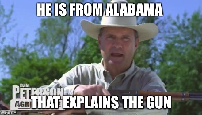 HE IS FROM ALABAMA; THAT EXPLAINS THE GUN | made w/ Imgflip meme maker