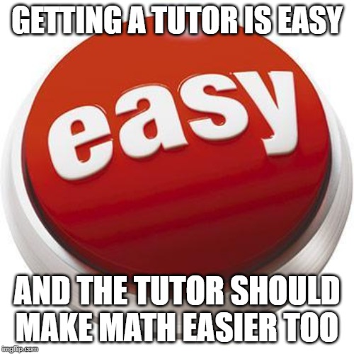 That was easy | GETTING A TUTOR IS EASY; AND THE TUTOR SHOULD MAKE MATH EASIER TOO | image tagged in that was easy | made w/ Imgflip meme maker