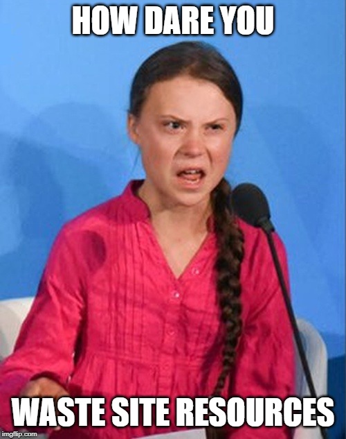 Greta Thunberg how dare you | HOW DARE YOU; WASTE SITE RESOURCES | image tagged in greta thunberg how dare you | made w/ Imgflip meme maker