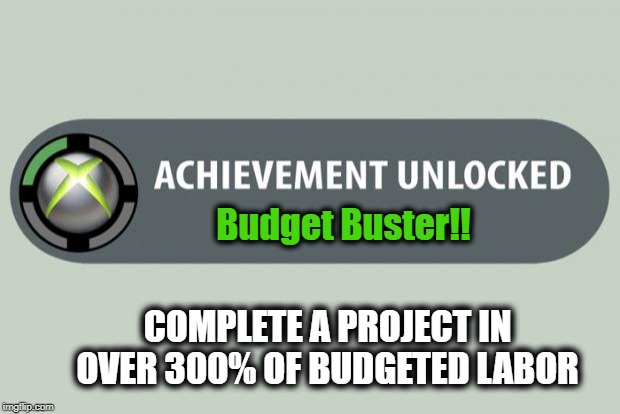 achievement unlocked | Budget Buster!! COMPLETE A PROJECT IN OVER 300% OF BUDGETED LABOR | image tagged in achievement unlocked | made w/ Imgflip meme maker