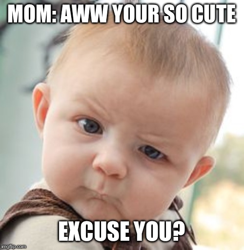 Skeptical Baby Meme | MOM: AWW YOUR SO CUTE; EXCUSE YOU? | image tagged in memes,skeptical baby | made w/ Imgflip meme maker