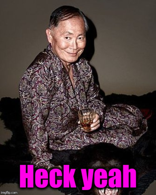 George Takei | Heck yeah | image tagged in george takei | made w/ Imgflip meme maker