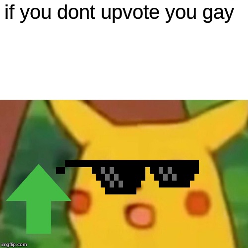 if you dont upvote you gay | image tagged in memes,surprised pikachu | made w/ Imgflip meme maker