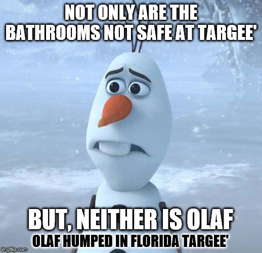 Sad Olaf | NOT ONLY ARE THE BATHROOMS NOT SAFE AT TARGEE'; BUT, NEITHER IS OLAF; OLAF HUMPED IN FLORIDA TARGEE' | image tagged in sad olaf | made w/ Imgflip meme maker