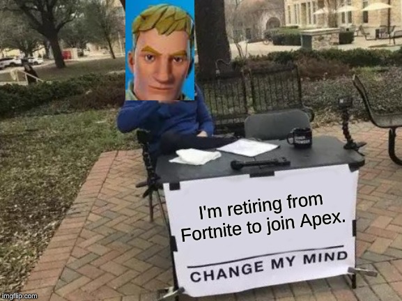 Fortnite retiring like... | I'm retiring from Fortnite to join Apex. | image tagged in memes,change my mind | made w/ Imgflip meme maker