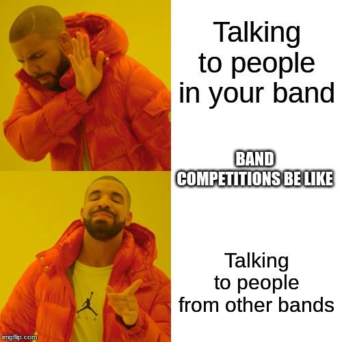 Drake Hotline Bling | Talking to people in your band; BAND COMPETITIONS BE LIKE; Talking to people from other bands | image tagged in memes,drake hotline bling | made w/ Imgflip meme maker