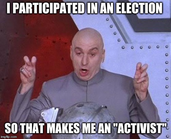 Dr Evil Laser | I PARTICIPATED IN AN ELECTION; SO THAT MAKES ME AN "ACTIVIST" | image tagged in memes,dr evil laser | made w/ Imgflip meme maker