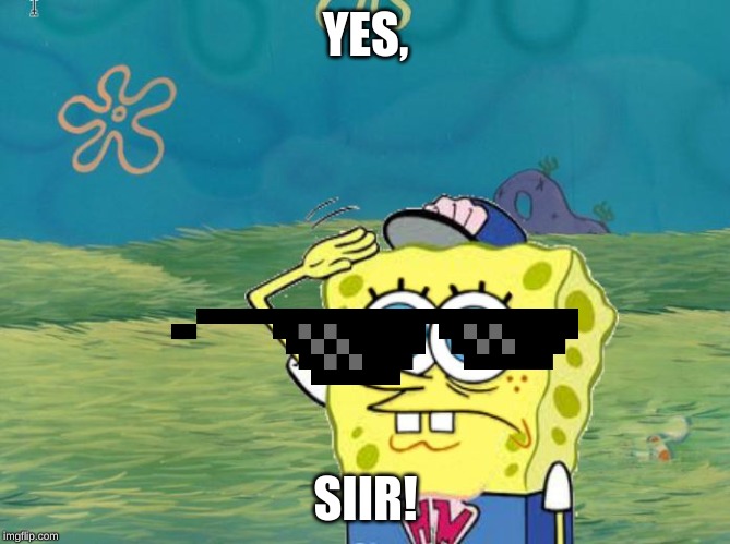 Spongebob salute | YES, SIIR! | image tagged in spongebob salute | made w/ Imgflip meme maker
