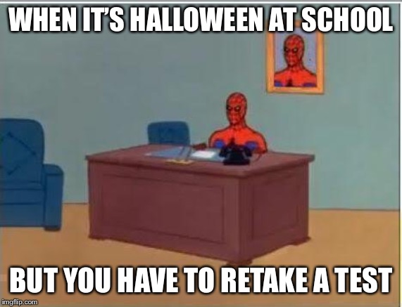 Spiderman Computer Desk | WHEN IT’S HALLOWEEN AT SCHOOL; BUT YOU HAVE TO RETAKE A TEST | image tagged in memes,spiderman computer desk,spiderman | made w/ Imgflip meme maker