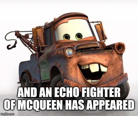 Tow Mater 101 | AND AN ECHO FIGHTER OF MCQUEEN HAS APPEARED | image tagged in tow mater 101 | made w/ Imgflip meme maker