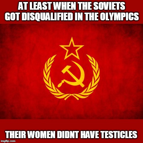 In Soviet Russia | AT LEAST WHEN THE SOVIETS GOT DISQUALIFIED IN THE OLYMPICS THEIR WOMEN DIDNT HAVE TESTICLES | image tagged in in soviet russia | made w/ Imgflip meme maker
