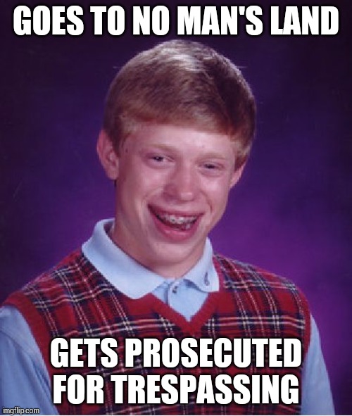 Bad Luck Brian | GOES TO NO MAN'S LAND; GETS PROSECUTED FOR TRESPASSING | image tagged in memes,bad luck brian | made w/ Imgflip meme maker