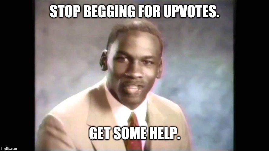 Stop it get some help | STOP BEGGING FOR UPVOTES. GET SOME HELP. | image tagged in stop it get some help | made w/ Imgflip meme maker