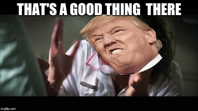 And everybody loses their minds Meme | THAT'S A GOOD THING  THERE | image tagged in memes,and everybody loses their minds | made w/ Imgflip meme maker