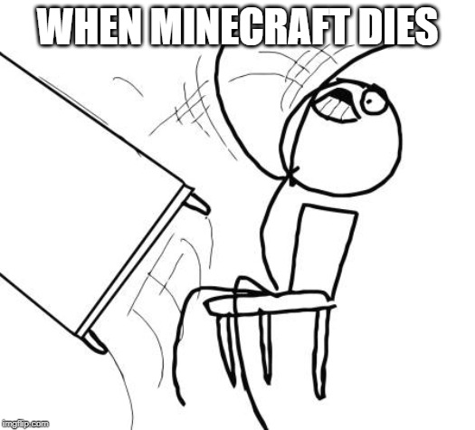 Table Flip Guy Meme | WHEN MINECRAFT DIES | image tagged in memes,table flip guy | made w/ Imgflip meme maker