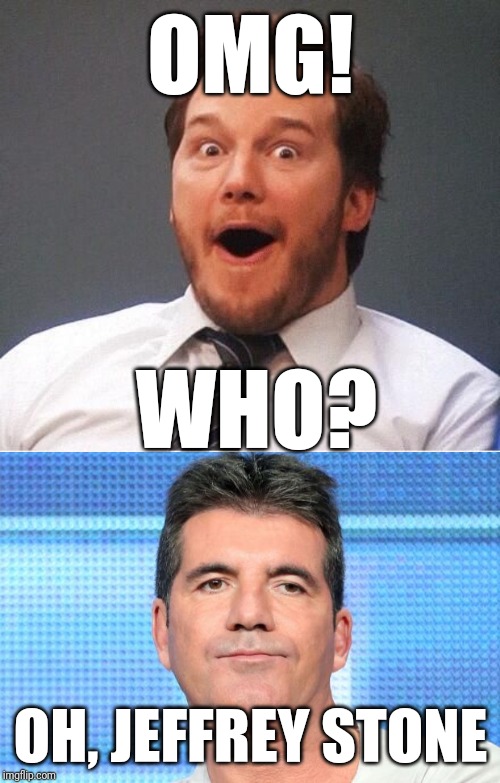 OMG! OH, JEFFREY STONE WHO? | image tagged in simon cowell unimpressed,excited | made w/ Imgflip meme maker