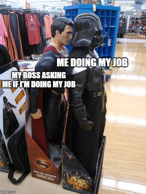 ME DOING MY JOB; MY BOSS ASKING ME IF I'M DOING MY JOB | image tagged in me_irl | made w/ Imgflip meme maker