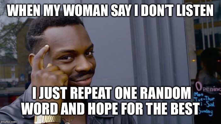 Sometimes It works, sometimes not | WHEN MY WOMAN SAY I DON’T LISTEN; I JUST REPEAT ONE RANDOM WORD AND HOPE FOR THE BEST | image tagged in memes,roll safe think about it,wife,conversation,funny memes,funny | made w/ Imgflip meme maker
