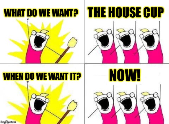 What Do We Want | WHAT DO WE WANT? THE HOUSE CUP; NOW! WHEN DO WE WANT IT? | image tagged in memes,what do we want | made w/ Imgflip meme maker