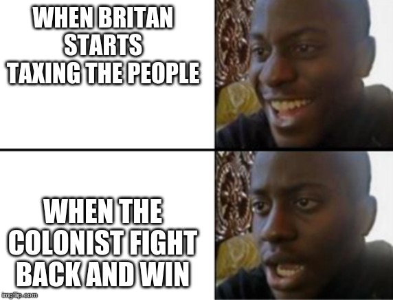 Oh yeah! Oh no... | WHEN BRITAN STARTS TAXING THE PEOPLE; WHEN THE COLONIST FIGHT BACK AND WIN | image tagged in oh yeah oh no | made w/ Imgflip meme maker