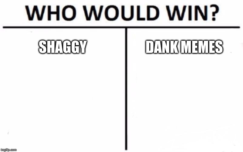 Who Would Win? Meme | SHAGGY; DANK MEMES | image tagged in memes,who would win | made w/ Imgflip meme maker