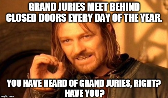 This is what "due process" looks like. | GRAND JURIES MEET BEHIND CLOSED DOORS EVERY DAY OF THE YEAR. YOU HAVE HEARD OF GRAND JURIES, RIGHT? 
HAVE YOU? | image tagged in memes,one does not simply,grand jury,closed,matt gaetz | made w/ Imgflip meme maker