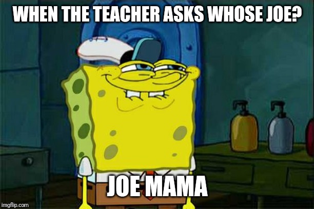 Don't You Squidward Meme | WHEN THE TEACHER ASKS WHOSE JOE? JOE MAMA | image tagged in memes,dont you squidward | made w/ Imgflip meme maker