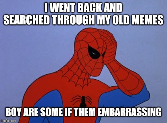 Look through the old ones you cam sort by month  say hello in some of them | I WENT BACK AND SEARCHED THROUGH MY OLD MEMES; BOY ARE SOME IF THEM EMBARRASSING | image tagged in spider-man face palm | made w/ Imgflip meme maker
