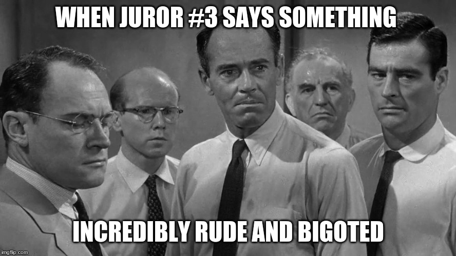 WHEN JUROR #3 SAYS SOMETHING; INCREDIBLY RUDE AND BIGOTED | image tagged in funny | made w/ Imgflip meme maker