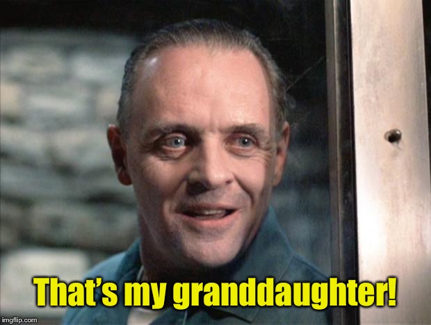 Hannibal Lecter | That’s my granddaughter! | image tagged in hannibal lecter | made w/ Imgflip meme maker