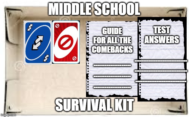 MIDDLE SCHOOL; TEST ANSWERS; GUIDE FOR ALL THE COMEBACKS; ..............................
..............................
............................. ....................
....................
.................... SURVIVAL KIT | image tagged in middle school,funny,memes,uno reverse card,survival,no u | made w/ Imgflip meme maker