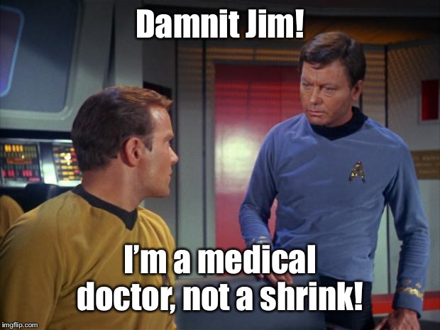 mccoy and kirk | Damnit Jim! I’m a medical doctor, not a shrink! | image tagged in mccoy and kirk | made w/ Imgflip meme maker